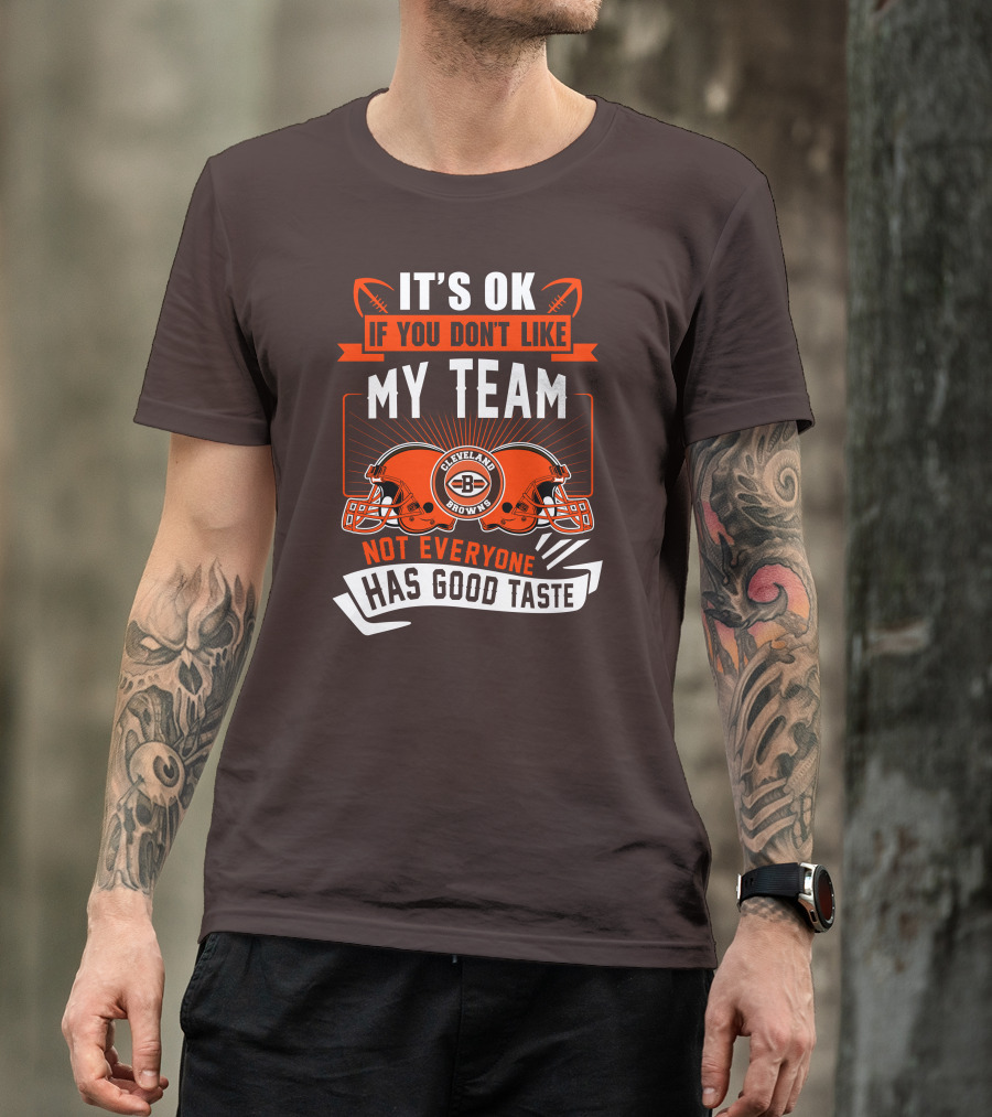 Cleveland Browns It's Ok If You Don't Like My Team Not Everyone Has Good Taste T-Shirt