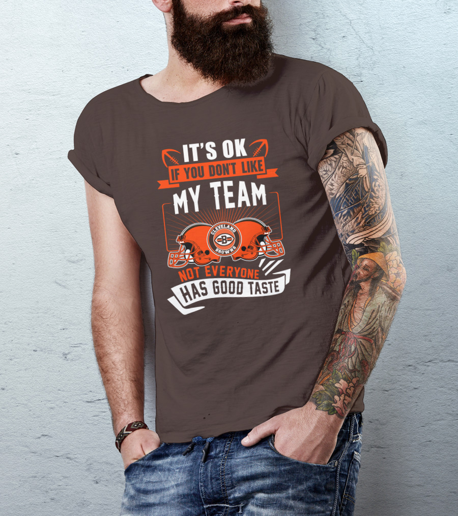 Cleveland Browns It's Ok If You Don't Like My Team Not Everyone Has Good Taste T-Shirt