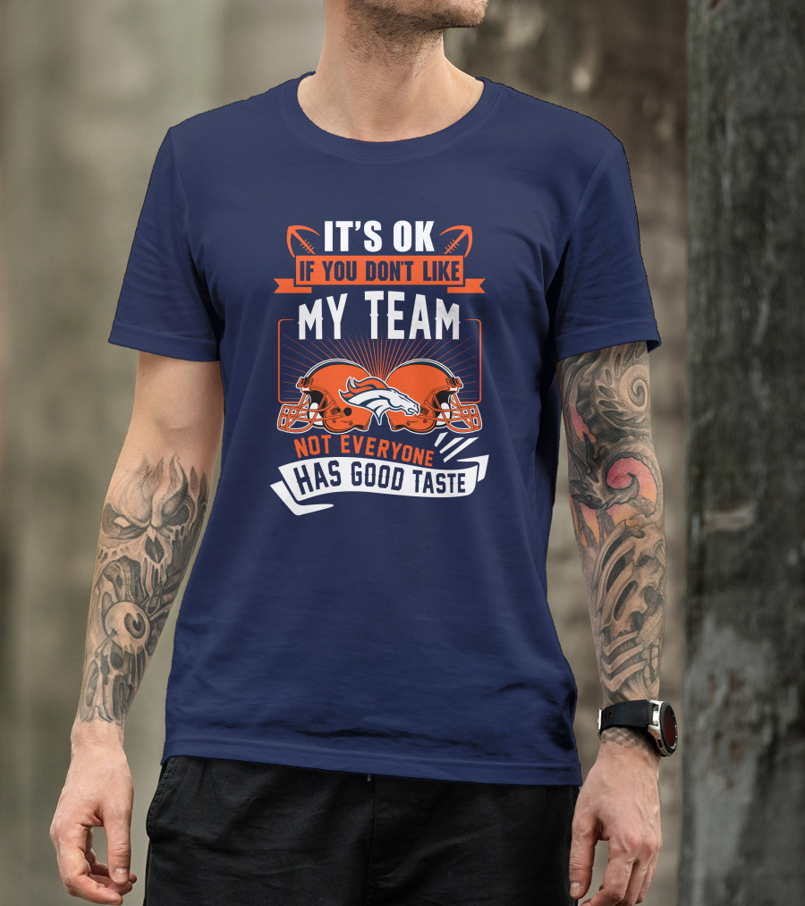 Denver Broncos It's Ok If You Don't Like My Team Not Everyone Has Good Taste T-Shirt