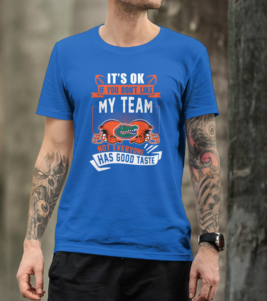 Florida Gators It's Ok If You Don't Like My Team Not Everyone Has Good Taste T-Shirt