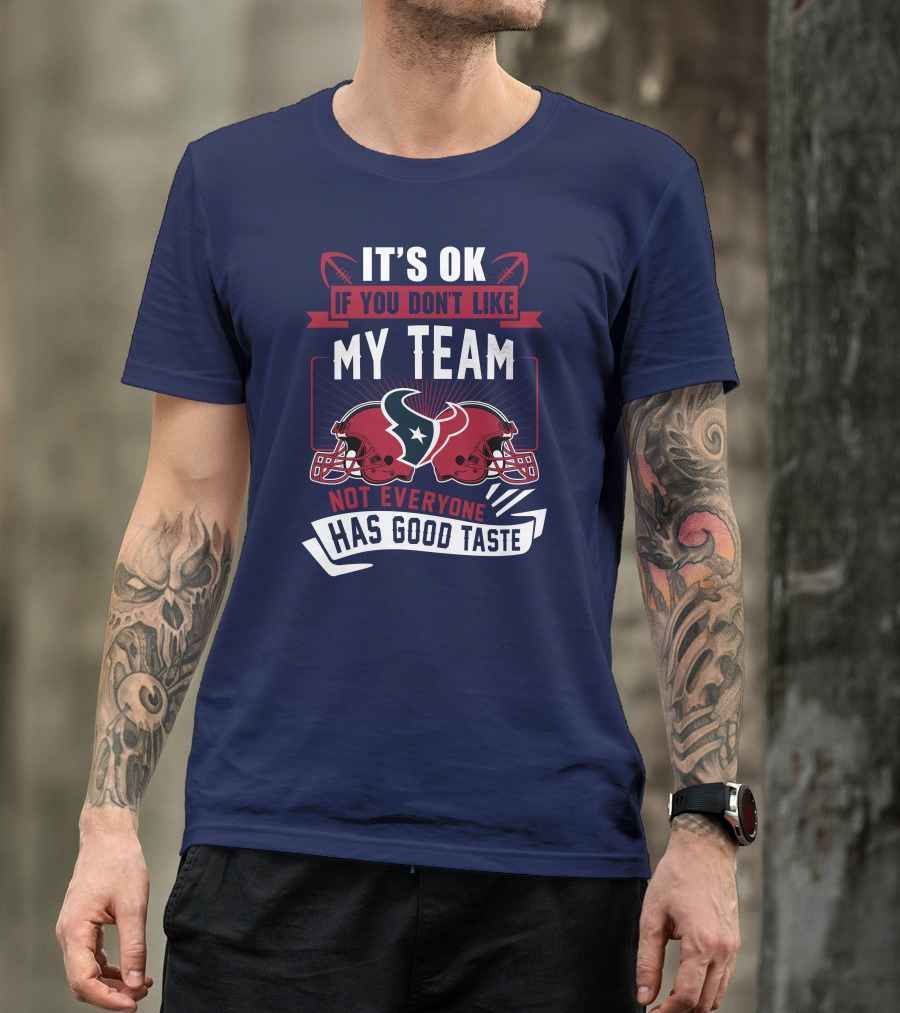 Houston Texans It's Ok If You Don't Like My Team Not Everyone Has Good Taste T-Shirt
