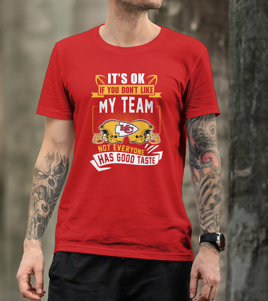 It's Ok If You Don't Like My Team Kansas City Chiefs Not Everyone Has Good Taste T-Shirt
