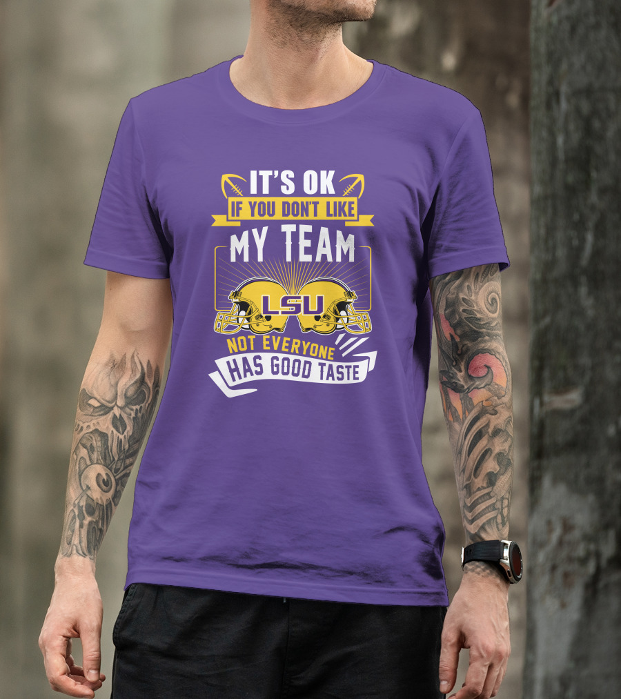LSU Tigers It's Ok If You Don't Like My Team Not Everyone Has Good Taste T-Shirt