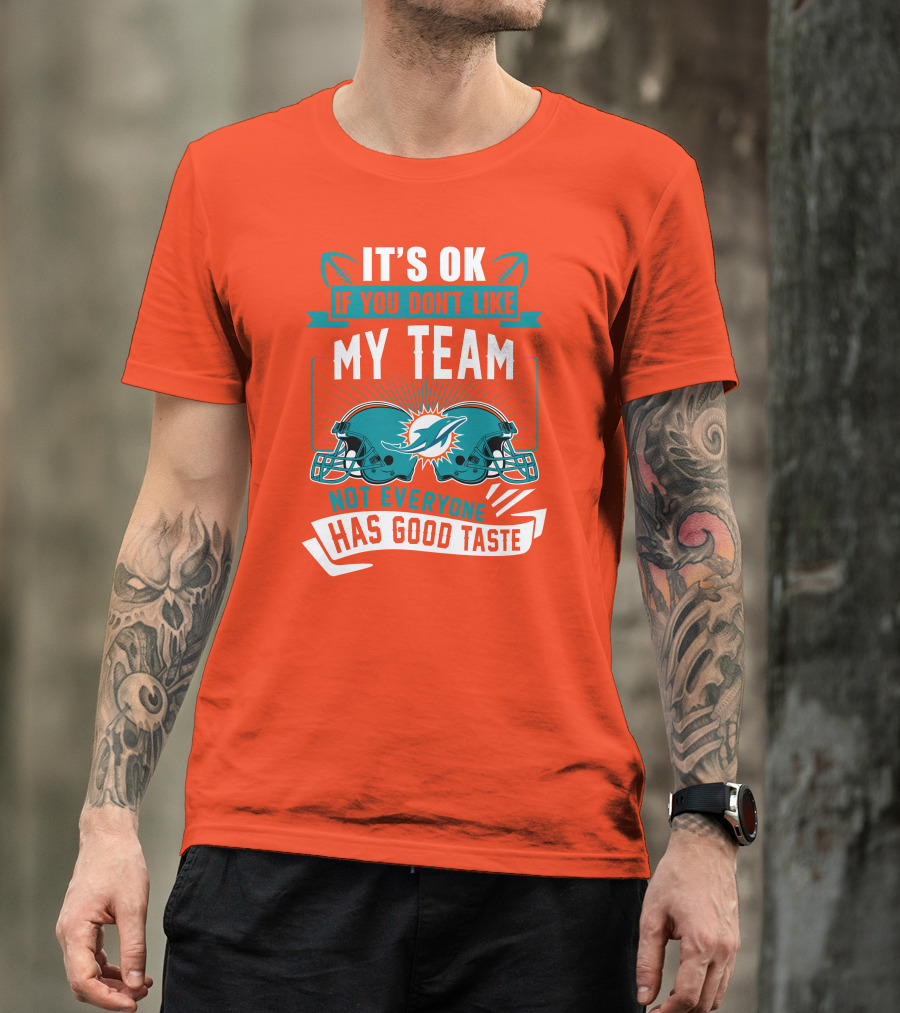 Miami Dolphins It's Ok If You Don't Like My Team Not Everyone Has Good Taste T-Shirt
