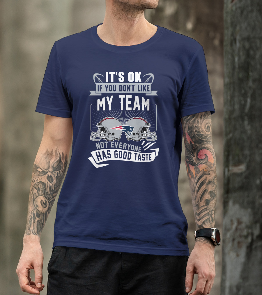 New England Patriots It's Ok If You Don't Like My Team Not Everyone Has Good Taste T-Shirt