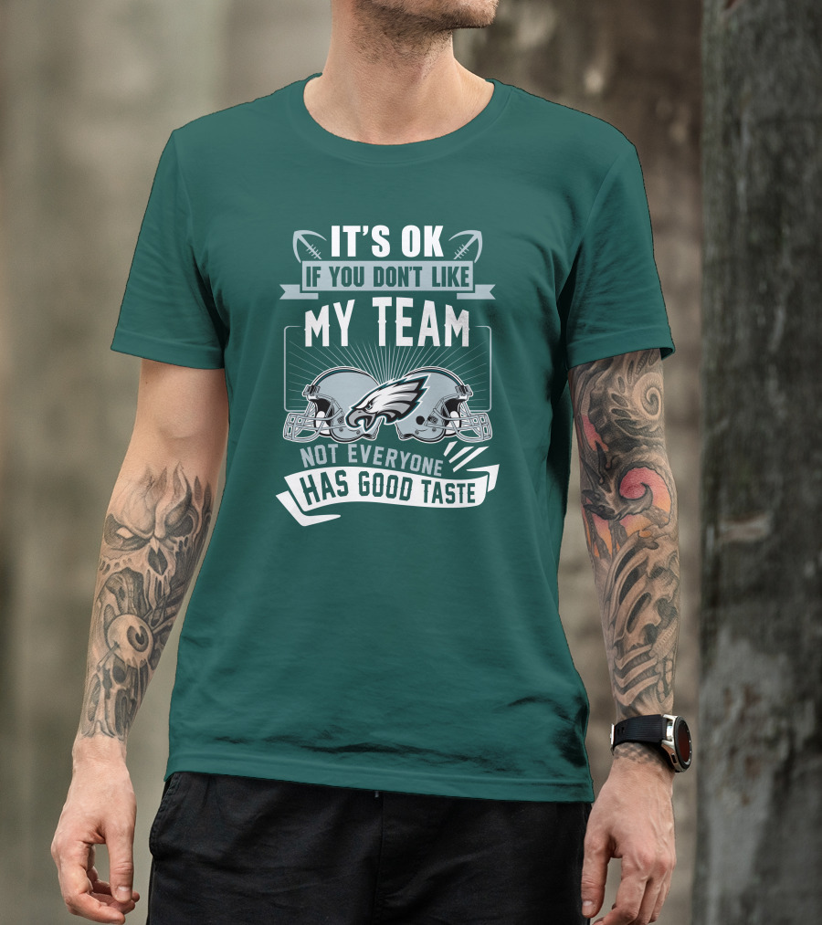 Philadelphia Eagles It's Ok If You Don't Like My Team Not Everyone Has Good Taste T-Shirt