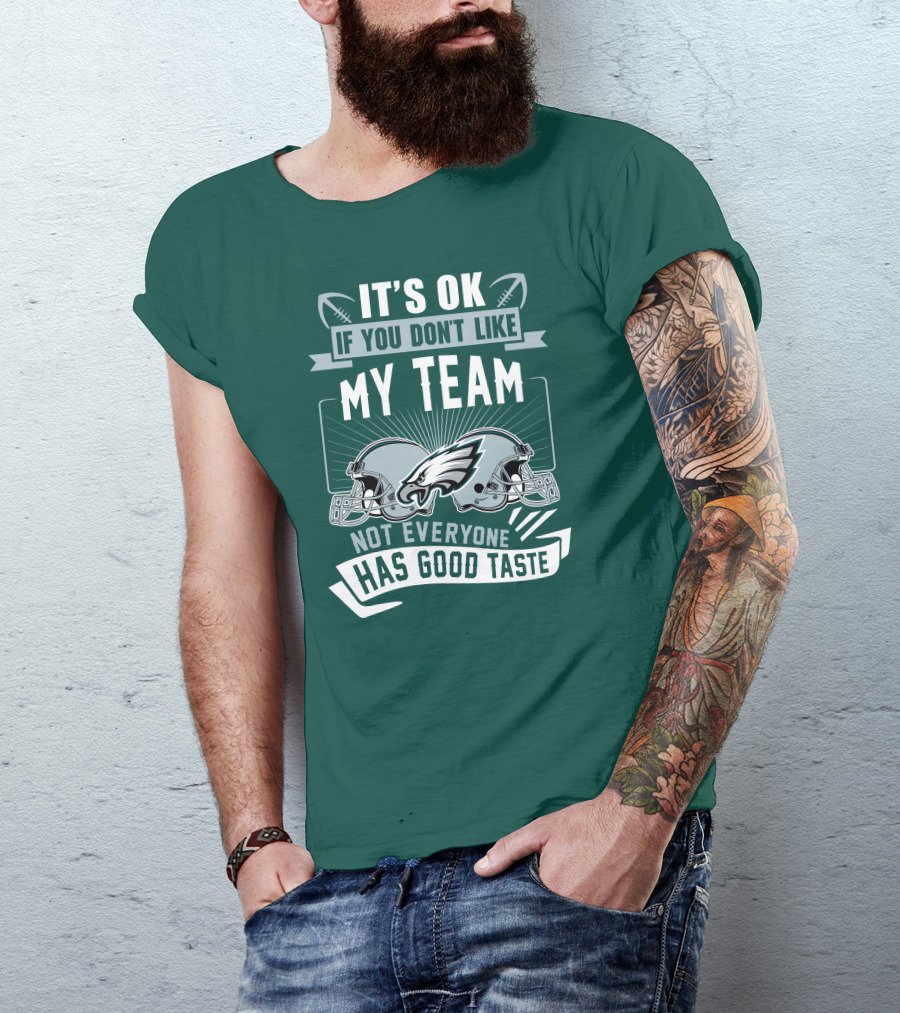 Philadelphia Eagles It's Ok If You Don't Like My Team Not Everyone Has Good Taste T-Shirt
