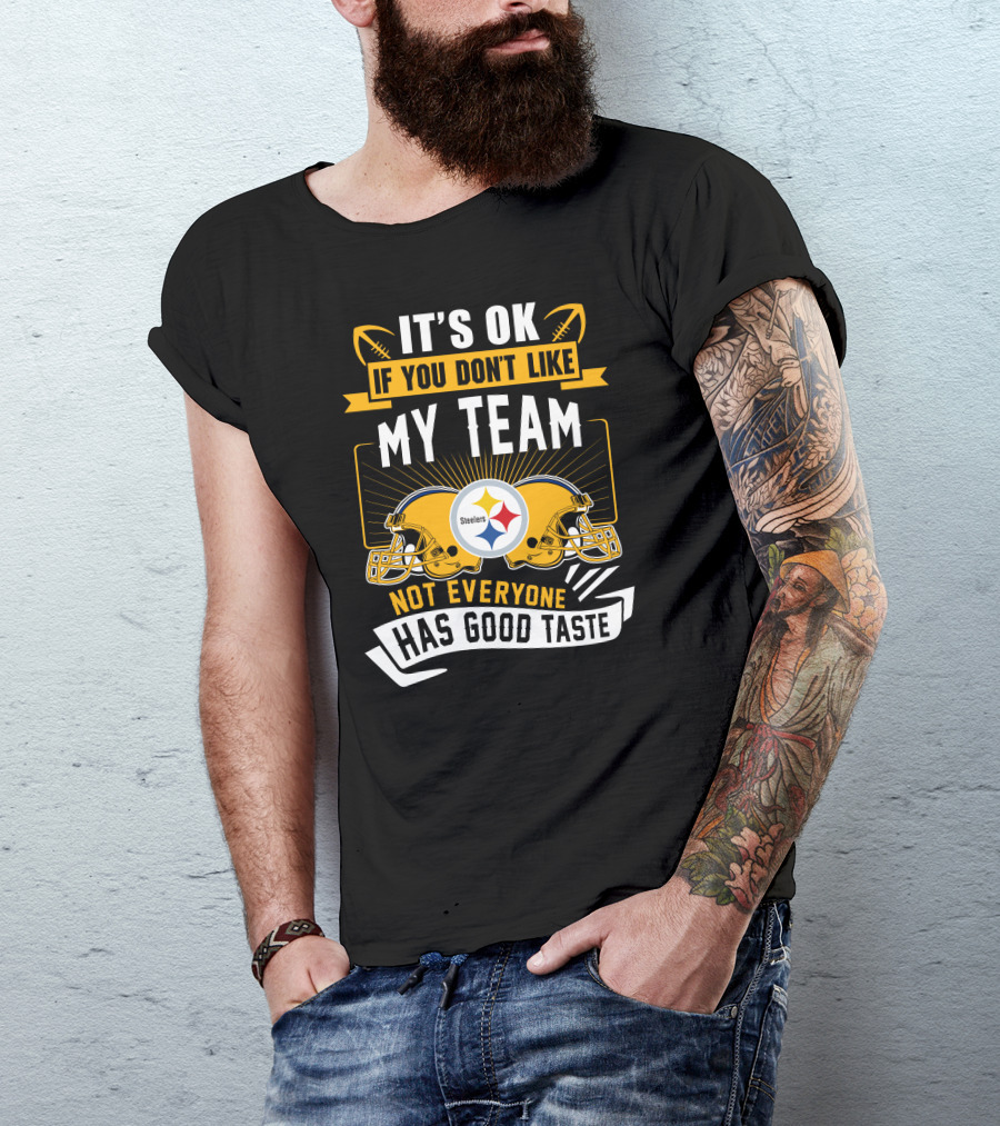 It's Ok If You Don't Like My Team Pittsburgh Steelers Not Everyone Has Good Taste T-Shirt