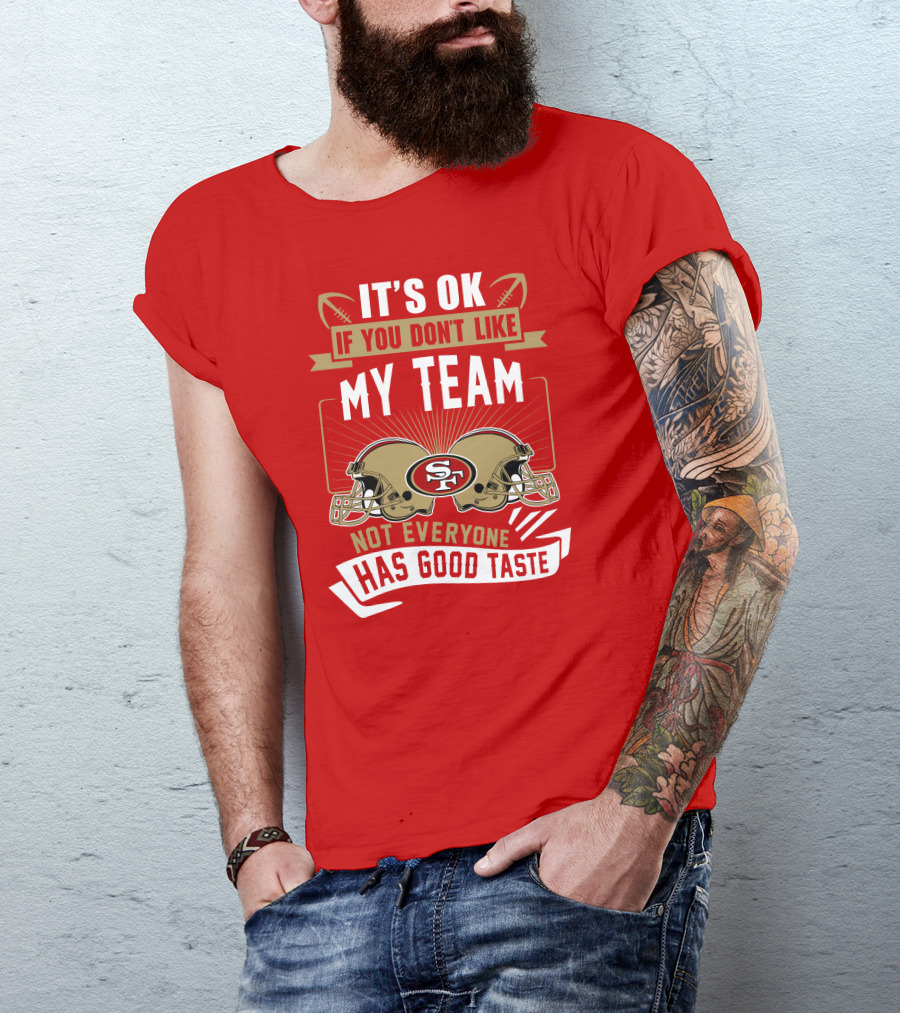San Francisco 49ers It's Ok If You Don't Like My Team Not Everyone Has Good Taste T-Shirt