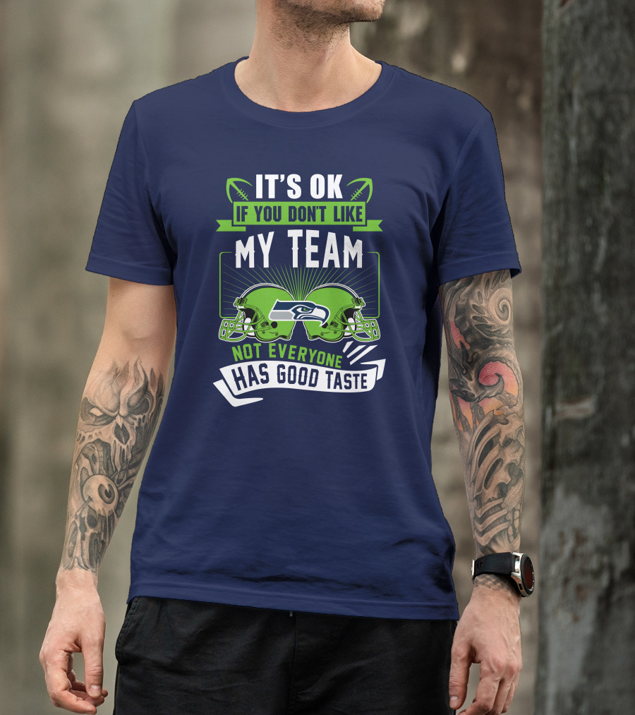 It's Ok If You Don't Like My Team Seattle Seahawks Not Everyone Has Good Taste T-Shirt