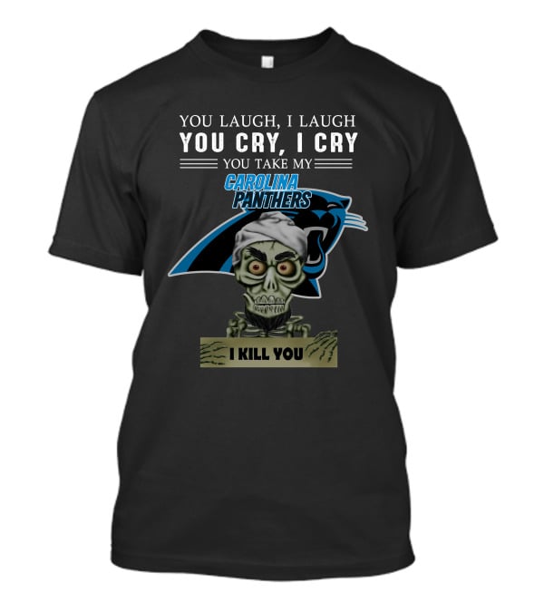 You Laugh I Laugh You Cry I Cry You Take My Carolina Panthers I Kill You T-Shirt