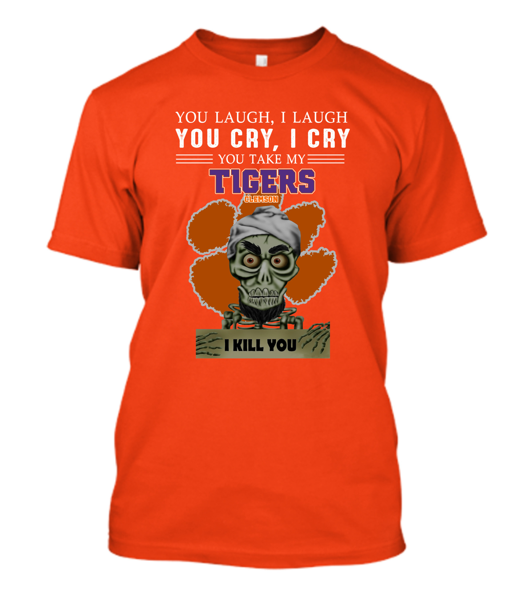 You Laugh I Laugh You Cry I Cry You Take My Clemson Tigers I Kill You T-Shirt