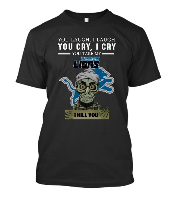 You Laugh I Laugh You Cry I Cry You Take My Detroit Lions I Kill You Jeff Dunham T-Shirt