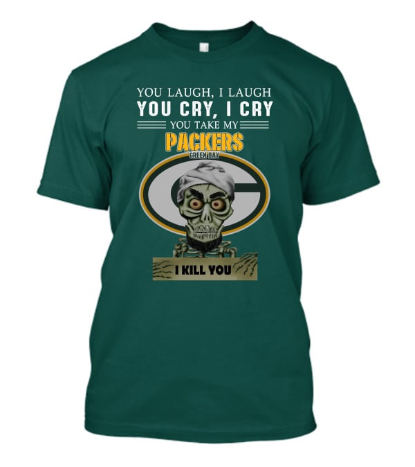 You Laugh I Laugh You Cry I Cry You Take My Packers Green Bay I Kill You Jeff Dunham T-Shirt