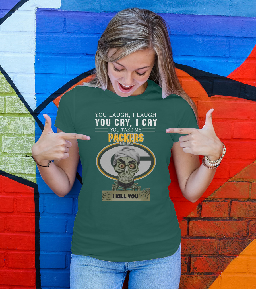 You Laugh I Laugh You Cry I Cry You Take My Packers Green Bay I Kill You Jeff Dunham T-Shirt