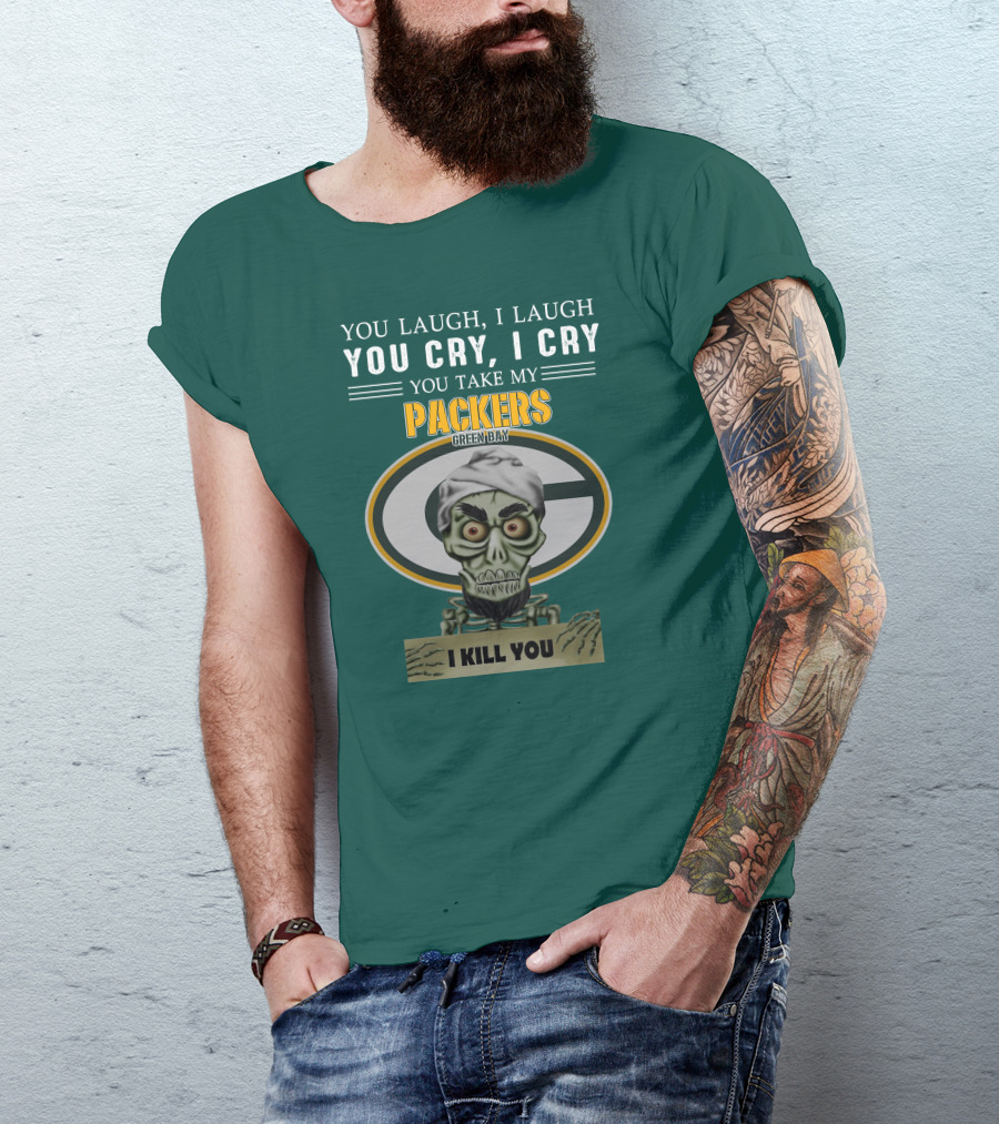 You Laugh I Laugh You Cry I Cry You Take My Packers Green Bay I Kill You Jeff Dunham T-Shirt