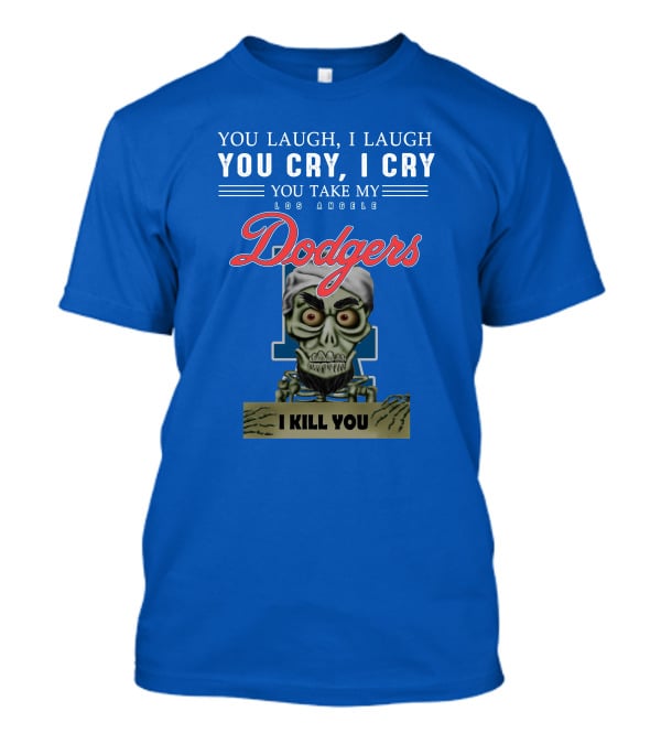 You Laugh I Laugh You Cry I Cry You Take My Los Angeles Dodgers I Kill You Jeff Dunham T-Shirt