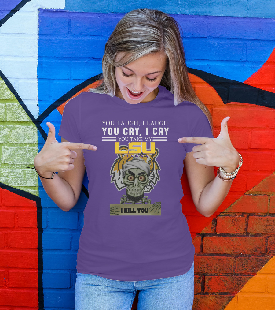 You Laugh I Laugh You Cry I Cry Lsu Tigers I Kill You Jeff Dunham T-Shirt