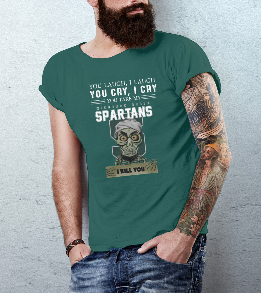 You Laugh I Laugh You Cry I Cry You Take My Michigan State Spartans I Kill You Jeff Dunham T-Shirt