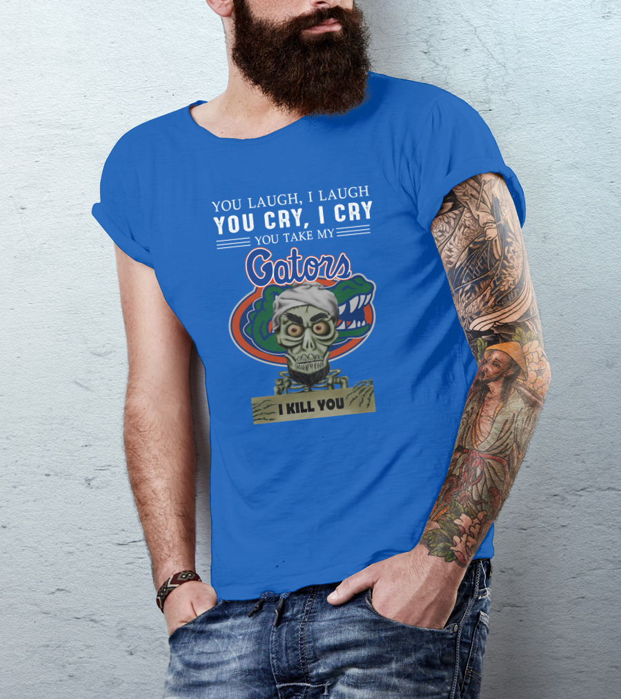 You Laugh I Laugh You Cry I Cry You Take My Gators I Kill You T-Shirt