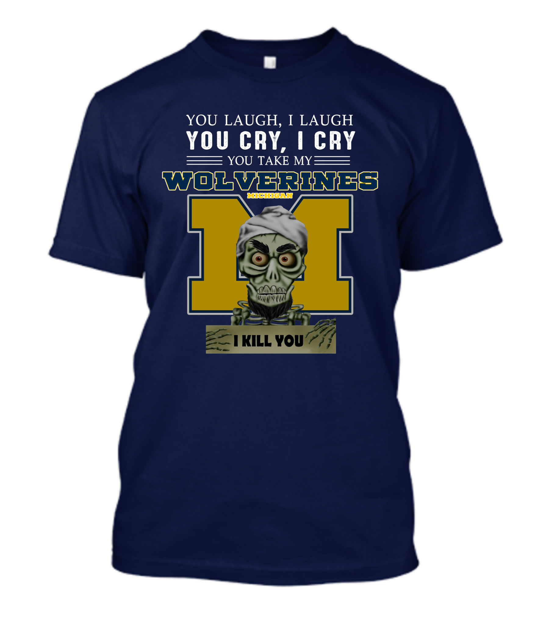 You Laugh I Laugh You Cry I Cry You Take My Michigan Wolverines I Kill You T-Shirt