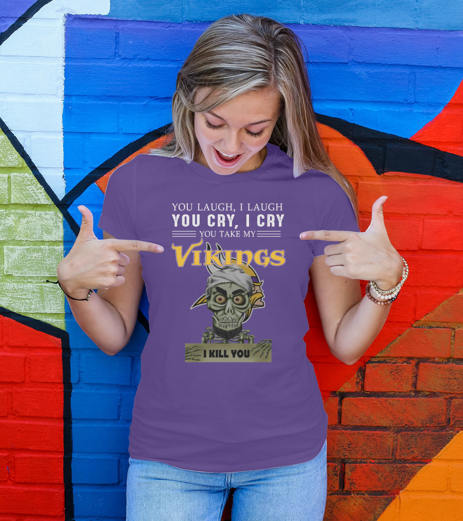 You Laugh I Laugh You Cry I Cry You Take My Vikings I Kill You Minnesota Vikings Jeff Dunham T-Shirt