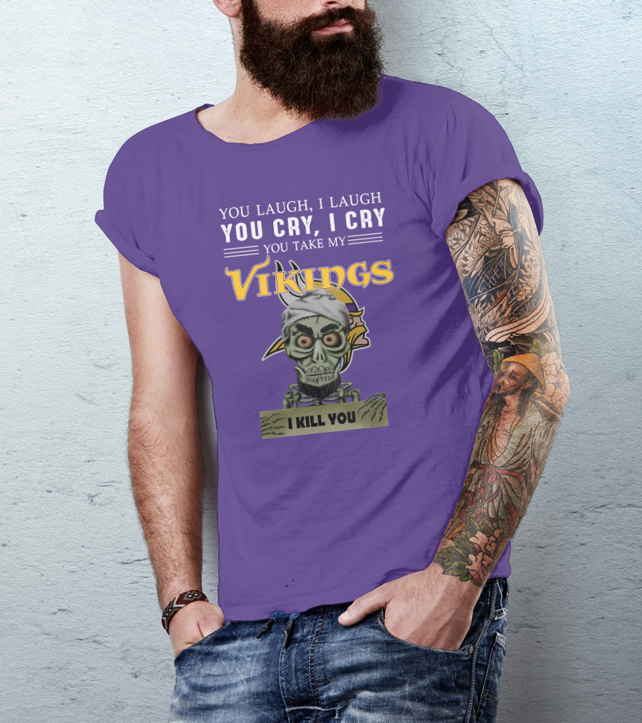 You Laugh I Laugh You Cry I Cry You Take My Vikings I Kill You Minnesota Vikings Jeff Dunham T-Shirt