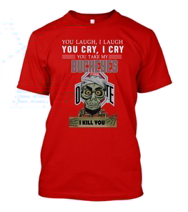 You Laugh I Laugh You Cry I Cry You Take My Ohio State Buckeyes I Kill You T-Shirt