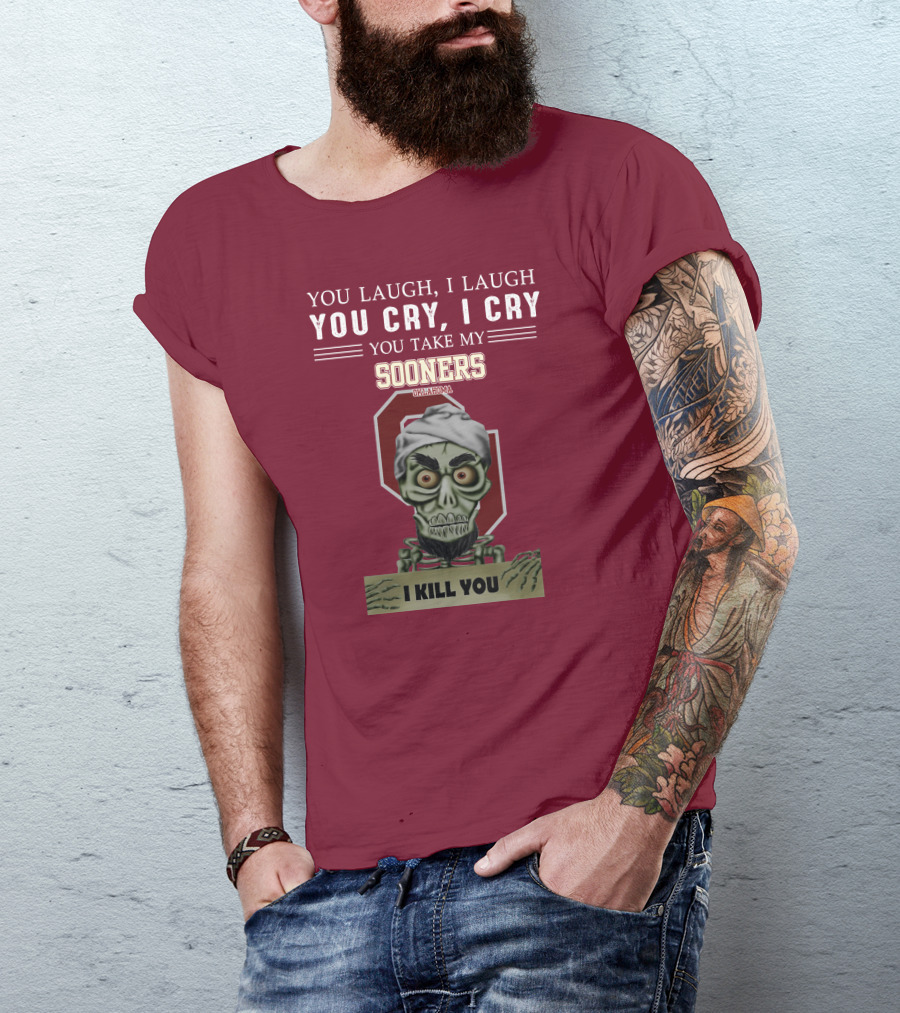 You Laugh I Laugh You Cry I Cry You Take My Sooners Oklahoma I Kill You Jeff Dunham T-Shirt