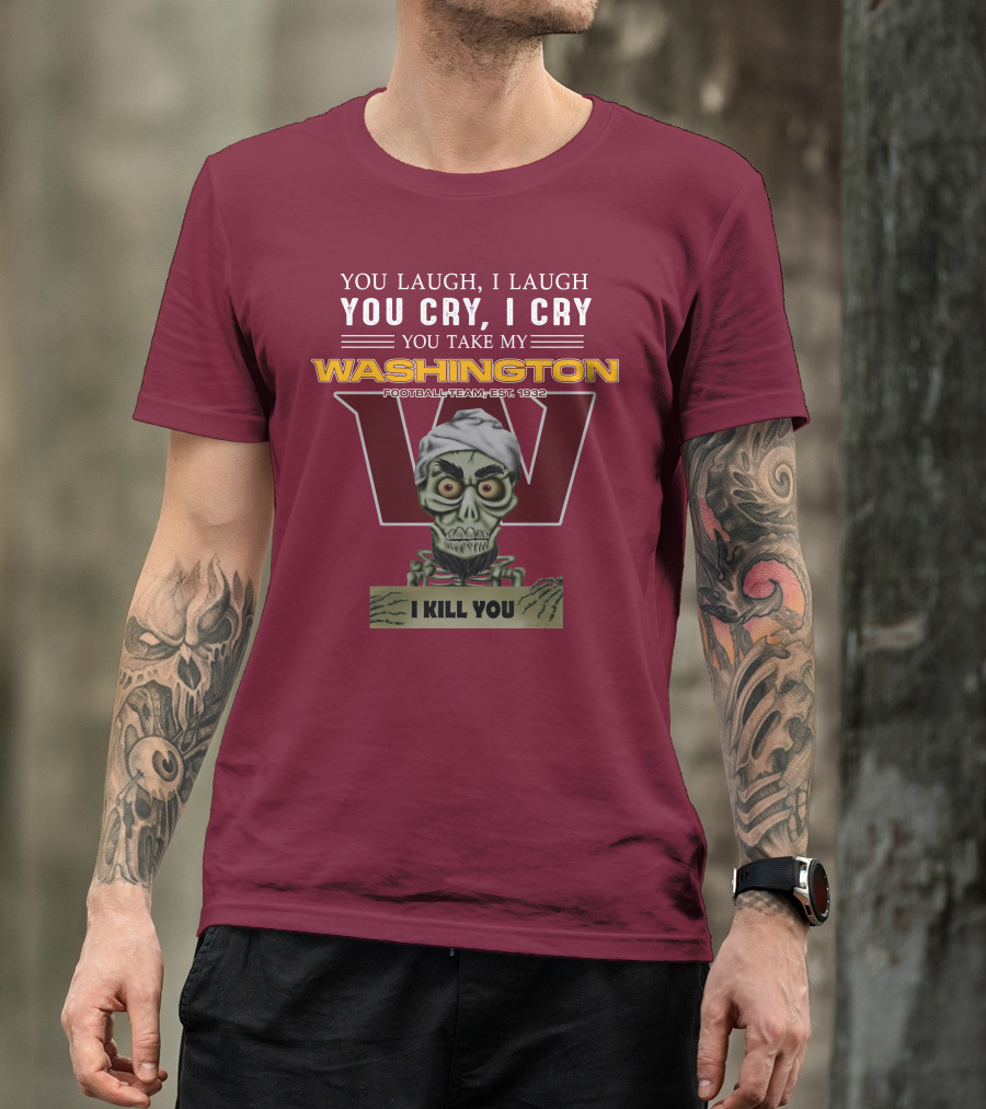You Laugh I Laugh You Cry I Cry You Take My Washington Football Team Est 1932 I Kill You Jeff Dunham T-Shirt