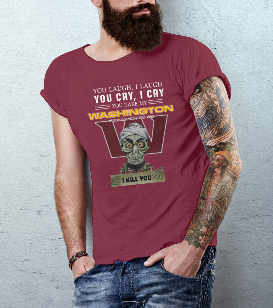 You Laugh I Laugh You Cry I Cry You Take My Washington Football Team Est 1932 I Kill You Jeff Dunham T-Shirt