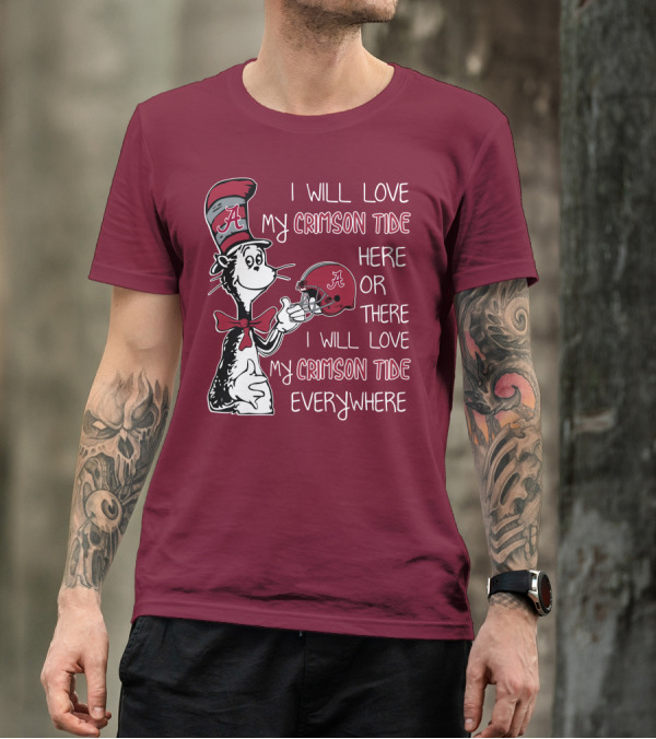 Dr Seuss I Will Love My Crimson Tide Here Or There I Will Love My Crimson Tide Everywhere T-Shirt