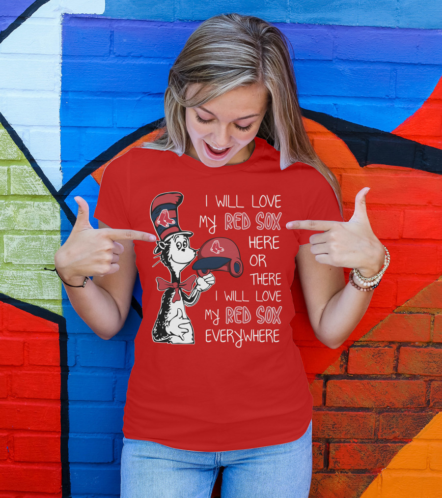 I Will Love My Red Sox Here Or There I Will Love My Red Sox Everywhere T-Shirt