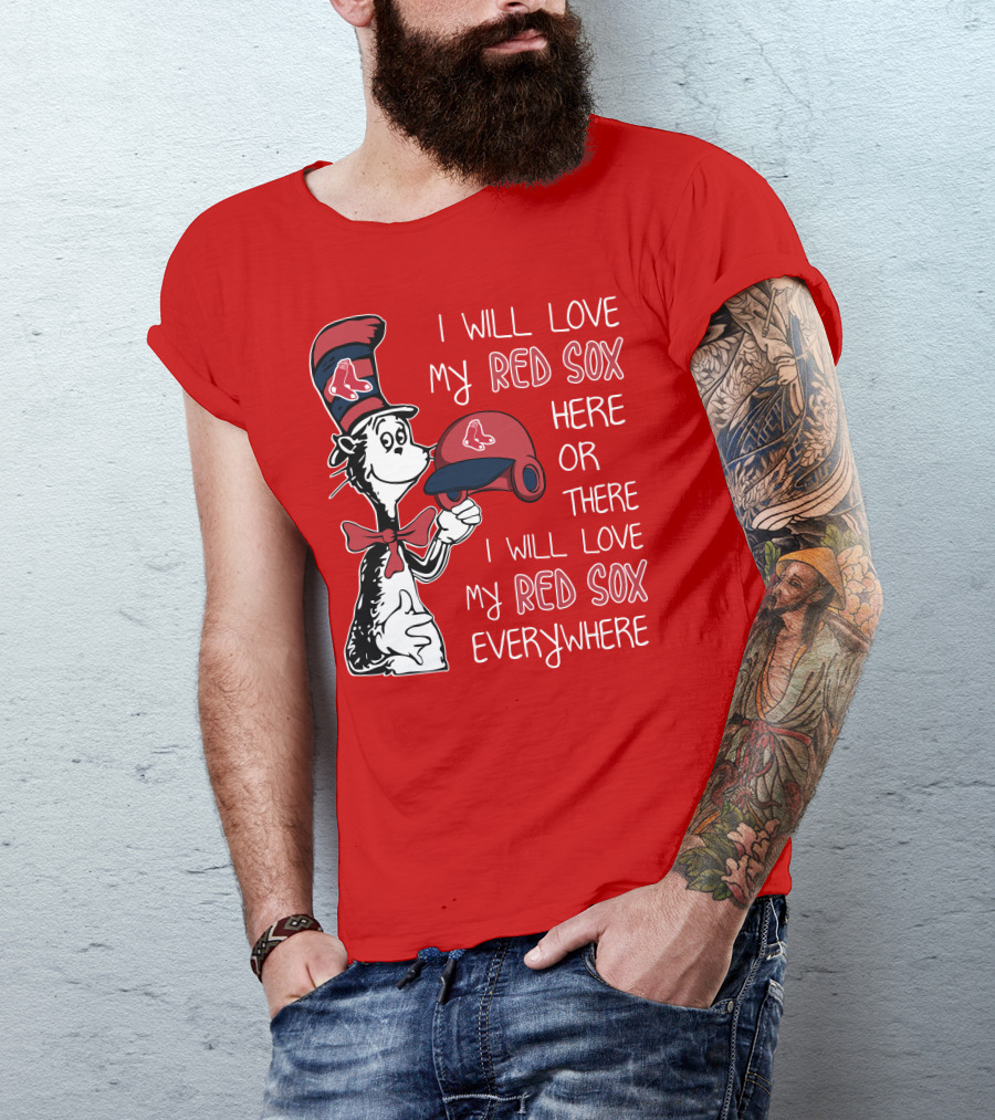 I Will Love My Red Sox Here Or There I Will Love My Red Sox Everywhere T-Shirt