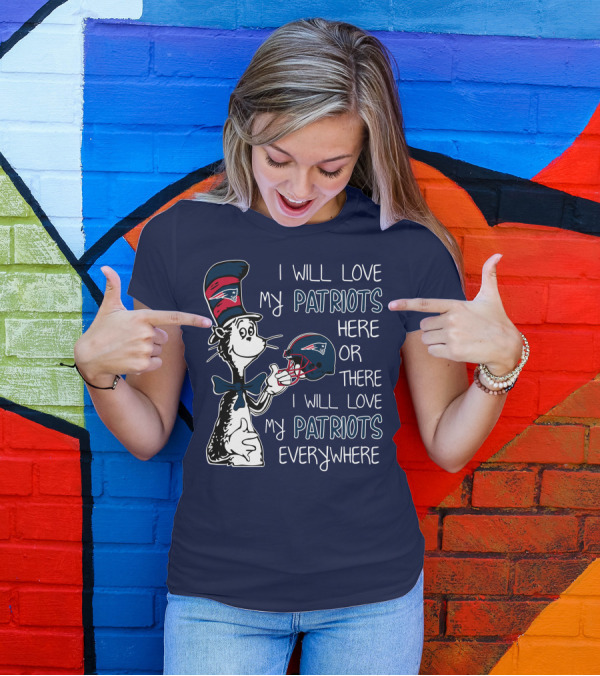 I Will Love My Patriots Here Or There I Will Love My Patriots Everywhere Dr Seuss New England Patriots T-Shirt