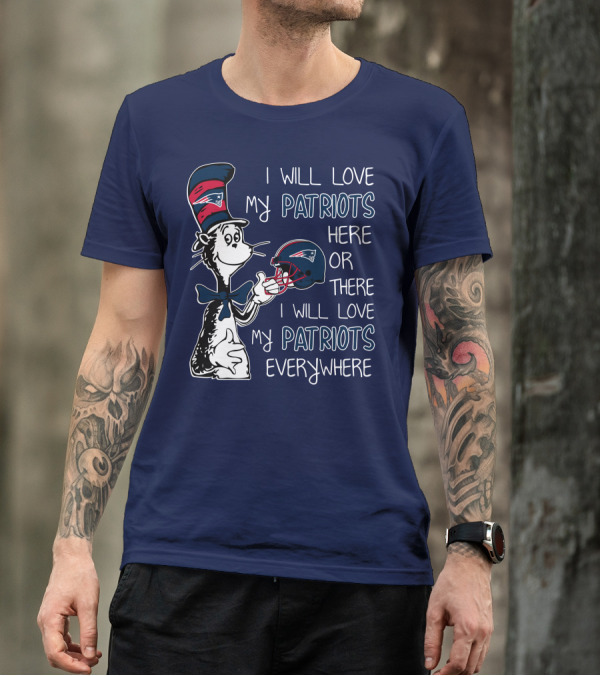I Will Love My Patriots Here Or There I Will Love My Patriots Everywhere Dr Seuss New England Patriots T-Shirt