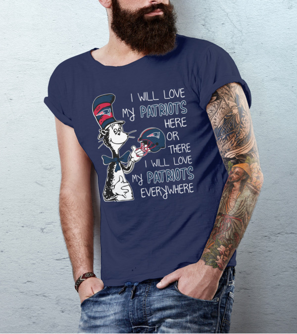 I Will Love My Patriots Here Or There I Will Love My Patriots Everywhere Dr Seuss New England Patriots T-Shirt