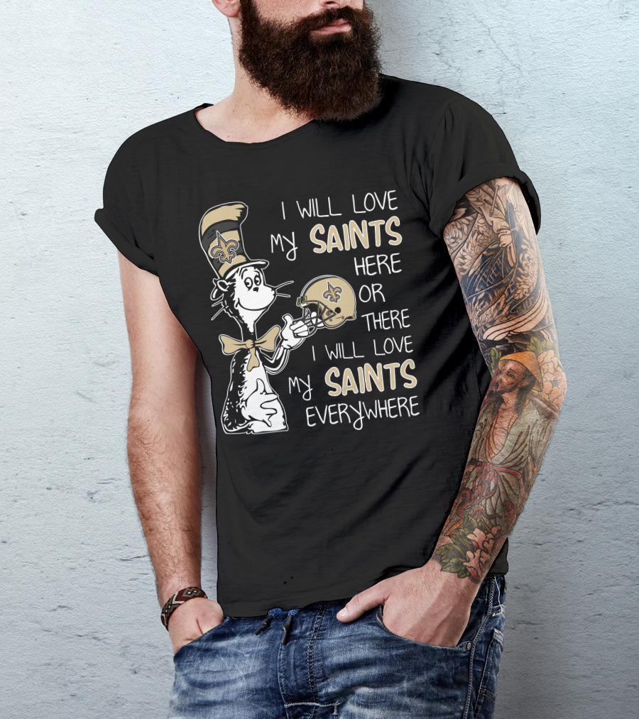 I Will Love My Saints Here Or There I Will Love My Saints Everywhere Dr Seuss New Orleans Saints T-Shirt