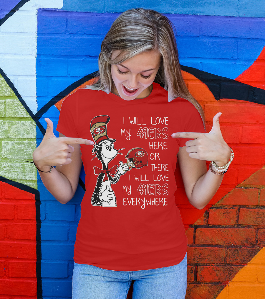 I Will Love My 49ers Here Or There I Will Love My 49ers Everywhere T-Shirt