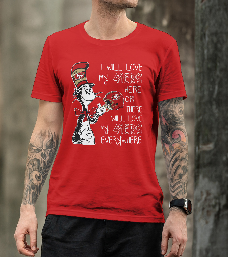 I Will Love My 49ers Here Or There I Will Love My 49ers Everywhere T-Shirt