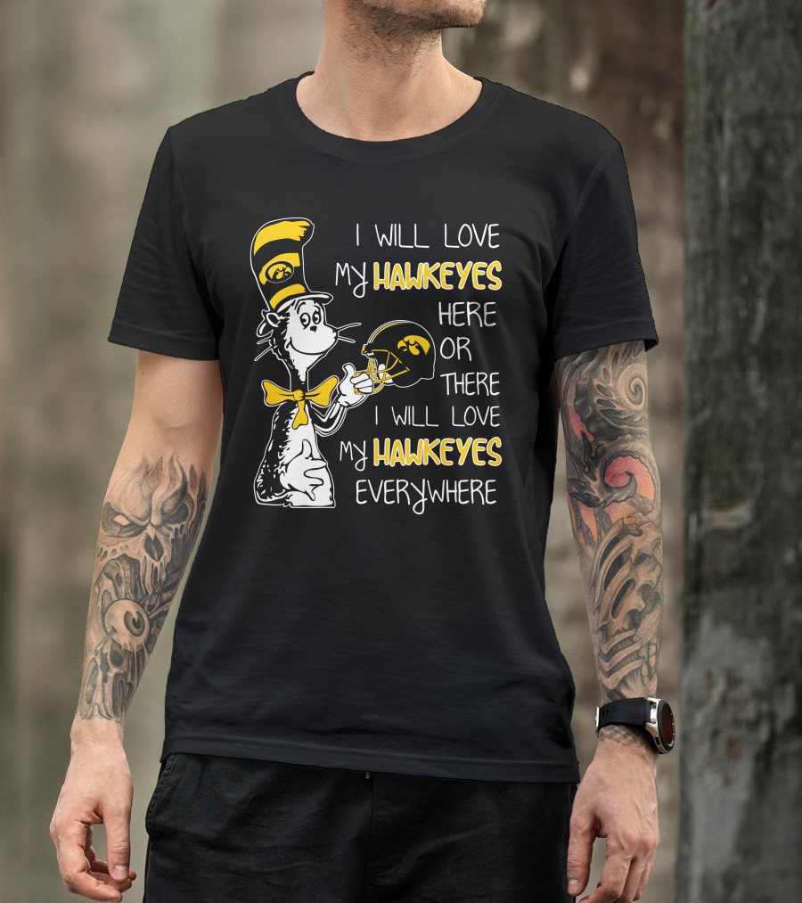I Will Love My Iowa Hawkeyes Here Or There I Will Love My Hawkeyes Everywhere T-Shirt