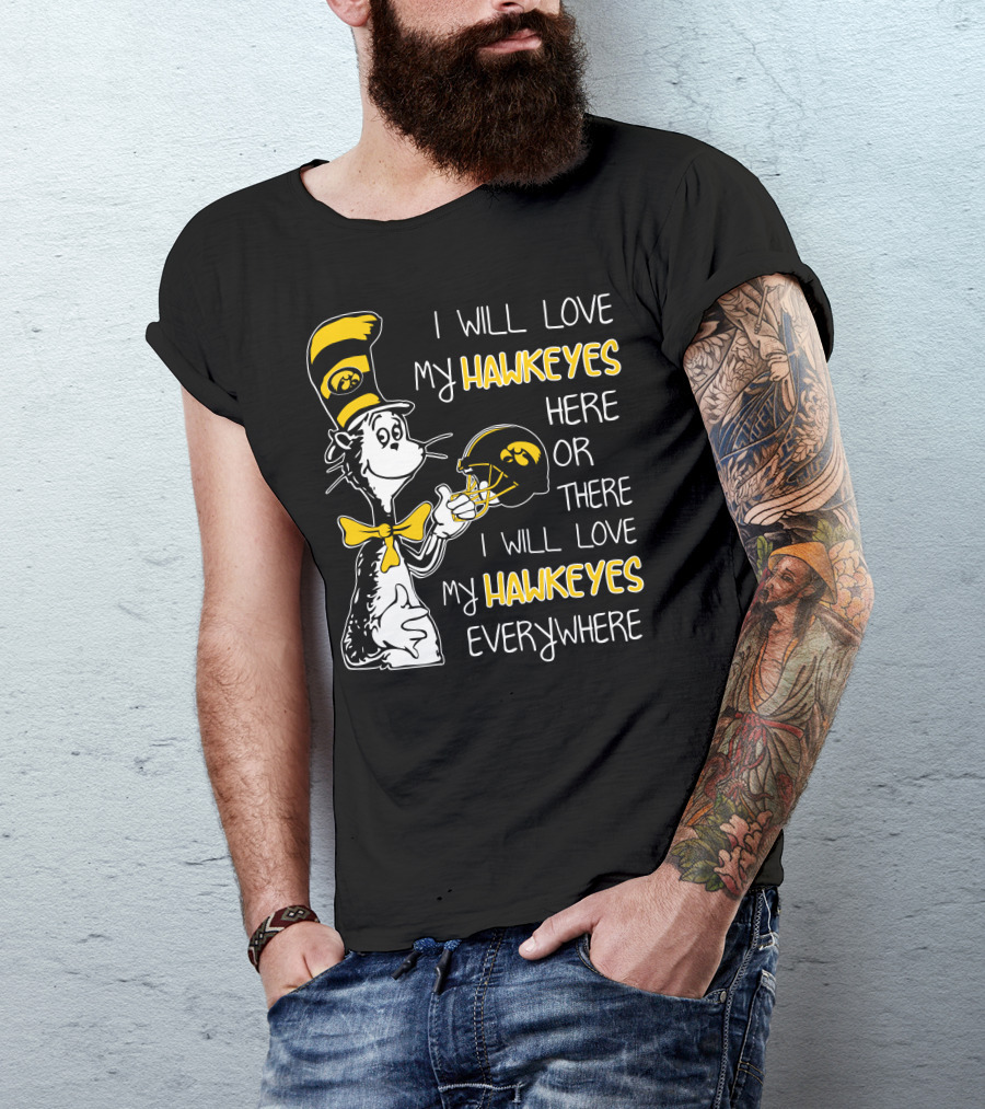I Will Love My Iowa Hawkeyes Here Or There I Will Love My Hawkeyes Everywhere T-Shirt
