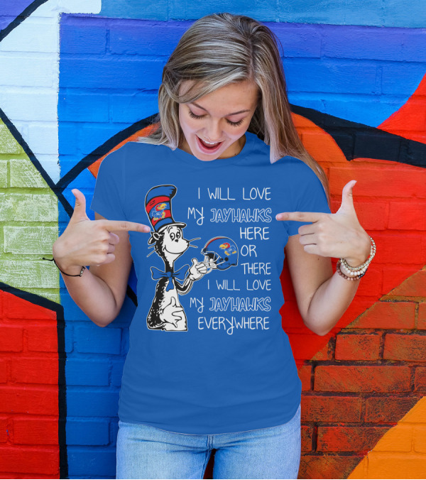 I Will Love My Kansas Jayhawks Here Or There I Will Love My Jayhawks Everywhere T-Shirt