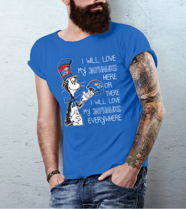 I Will Love My Kansas Jayhawks Here Or There I Will Love My Jayhawks Everywhere T-Shirt