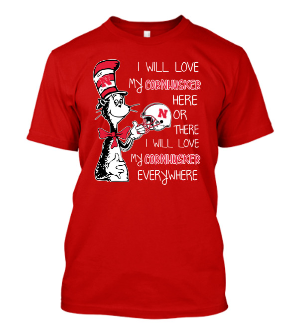 I Will Love My Cornhusker Here Or There I Will Love My Cornhusker Everywhere T-Shirt