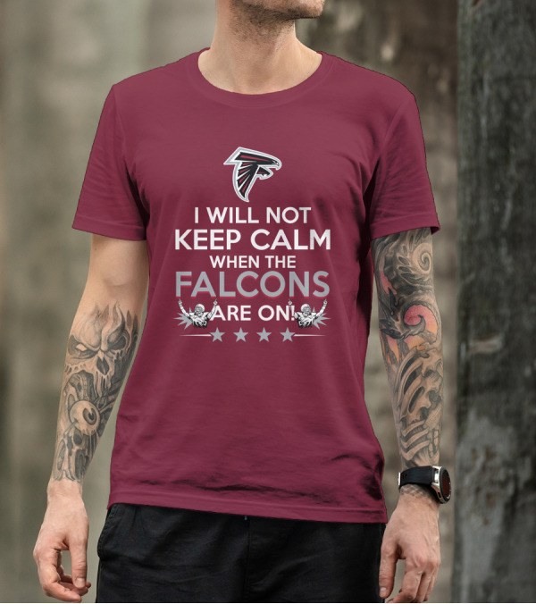 I Will Not Keep Calm When The Falcons Are On Atlanta Falcons T-Shirt