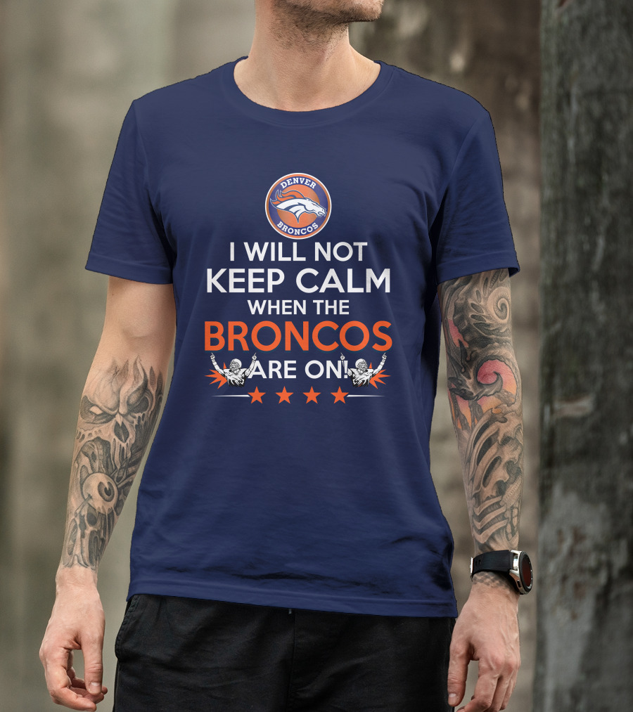 Denver Broncos I Will Not Keep Calm When The Broncos Are On T-Shirt