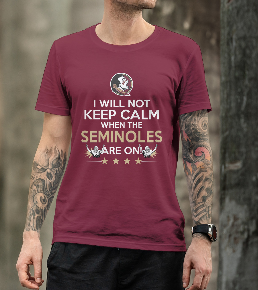 I Will Not Keep Calm When The Seminoles Are On Florida State Enthusiast T-Shirt