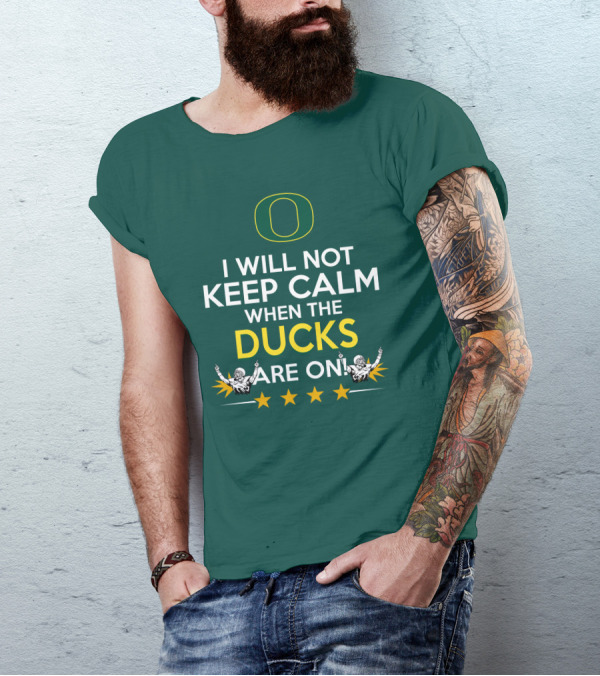 Oregon Ducks Enthusiast I Will Not Keep Calm When The Ducks Are On T-Shirt