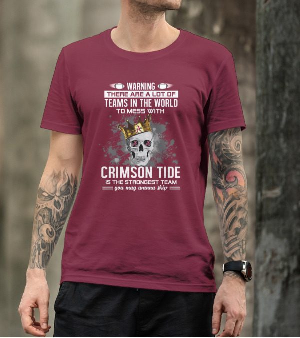 Warning There Are A Lot Of Teams In The World To Mess With Crimson Tide Is The Strongest Team You May Wanna Skip T-Shirt